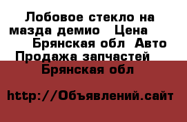 Лобовое стекло на мазда демио › Цена ­ 3 000 - Брянская обл. Авто » Продажа запчастей   . Брянская обл.